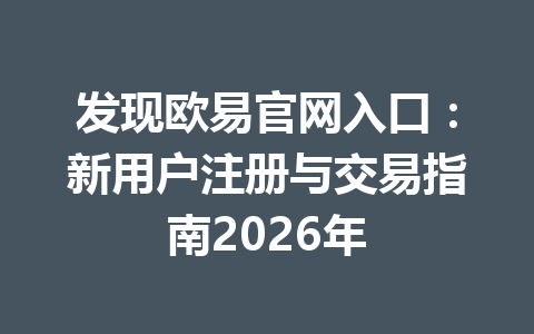发现欧易官网入口:新用户注册与交易指南2026年