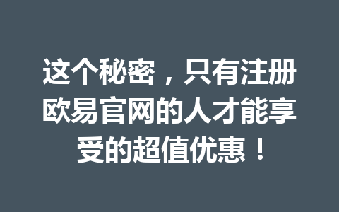 这个秘密，只有注册欧易官网的人才能享受的超值优惠！