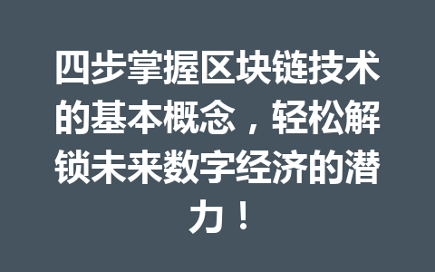 四步掌握区块链技术的基本概念，轻松解锁未来数字经济的潜力！