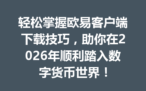 轻松掌握欧易客户端下载技巧,助你在2026年顺利踏入数字货币世界!