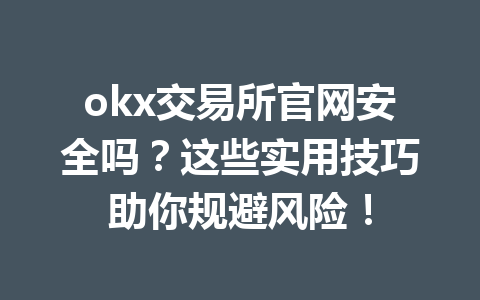 okx交易所官网安全吗？这些实用技巧助你规避风险！