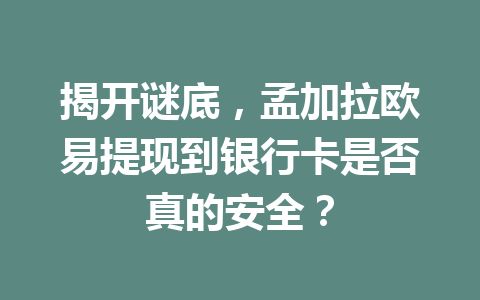 揭开谜底,孟加拉欧易提现到银行卡是否真的安全?