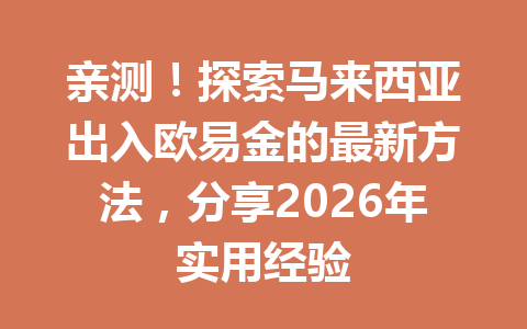 亲测！探索马来西亚出入欧易金的最新方法，分享2026年实用经验