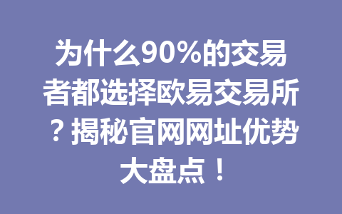 为什么90%的交易者都选择欧易交易所?揭秘官网网址优势大盘点!