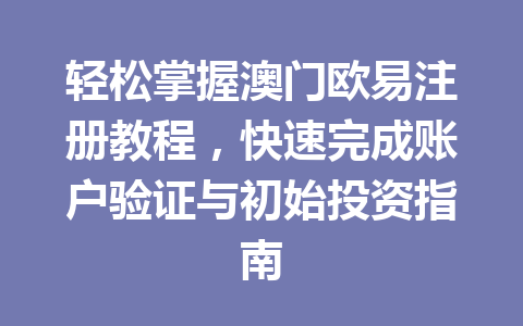 轻松掌握澳门欧易注册教程,快速完成账户验证与初始投资指南