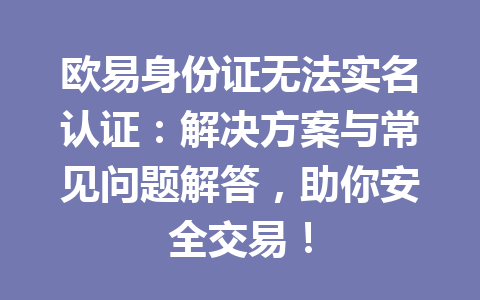 欧易身份证无法实名认证：解决方案与常见问题解答，助你安全交易！