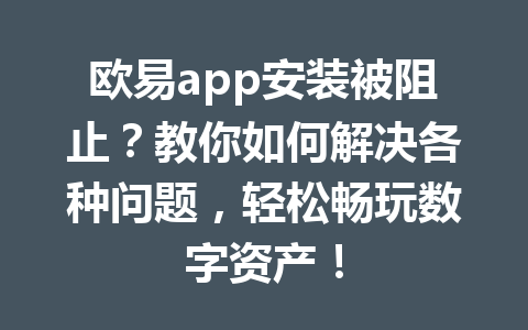 欧易app安装被阻止？教你如何解决各种问题，轻松畅玩数字资产！