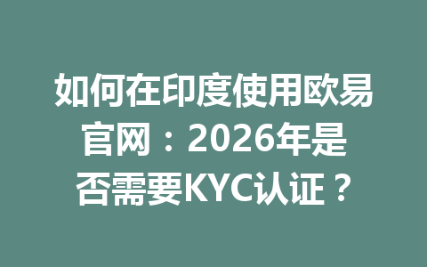 如何在印度使用欧易官网：2026年是否需要KYC认证？