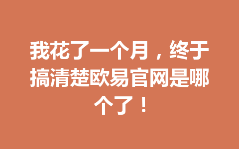 我花了一个月,终于搞清楚欧易官网是哪个了!