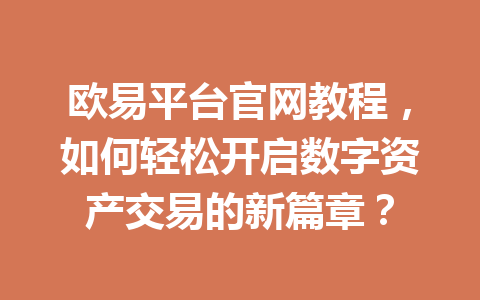 欧易平台官网教程,如何轻松开启数字资产交易的新篇章?