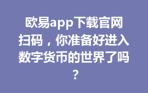 欧易app下载官网扫码,你准备好进入数字货币的世界了吗?