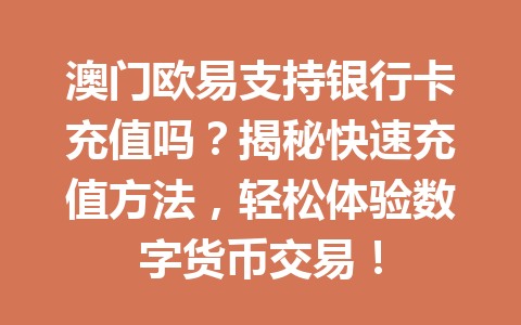 澳门欧易支持银行卡充值吗?揭秘快速充值方法,轻松体验数字货币交易!
