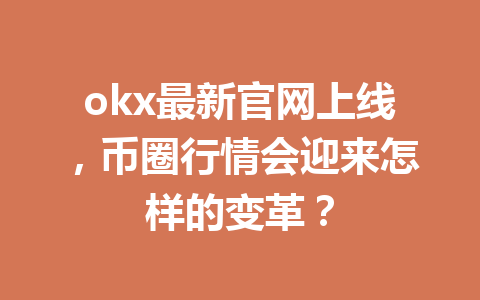 okx最新官网上线,币圈行情会迎来怎样的变革?