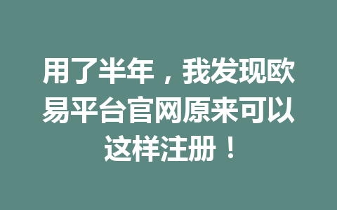 用了半年,我发现欧易平台官网原来可以这样注册!