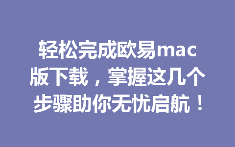 轻松完成欧易mac版下载,掌握这几个步骤助你无忧启航!