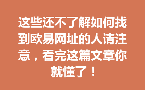 这些还不了解如何找到欧易网址的人请注意，看完这篇文章你就懂了！
