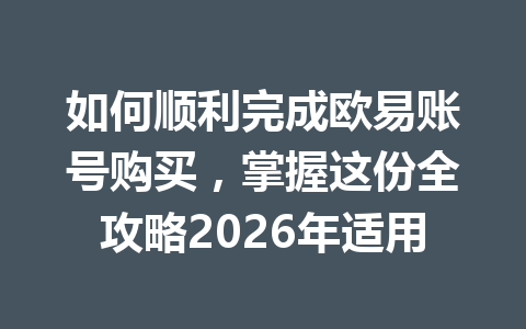 如何顺利完成欧易账号购买,掌握这份全攻略2026年适用