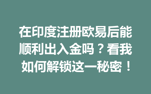 在印度注册欧易后能顺利出入金吗？看我如何解锁这一秘密！