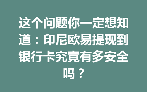 这个问题你一定想知道：印尼欧易提现到银行卡究竟有多安全吗？