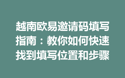 越南欧易邀请码填写指南：教你如何快速找到填写位置和步骤