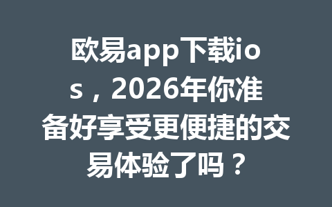 欧易app下载ios,2026年你准备好享受更便捷的交易体验了吗?