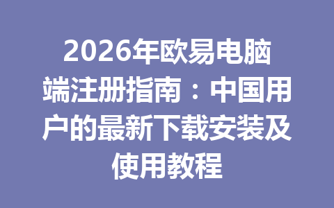 2026年欧易电脑端注册指南:中国用户的最新下载安装及使用教程