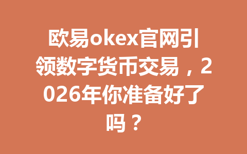 欧易okex官网引领数字货币交易,2026年你准备好了吗?