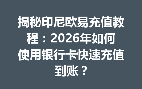 揭秘印尼欧易充值教程：2026年如何使用银行卡快速充值到账？