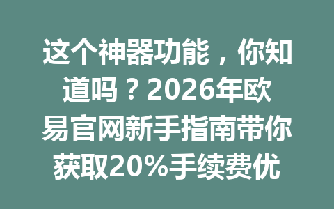 这个神器功能,你知道吗?2026年欧易官网新手指南带你获取20%手续费优惠!