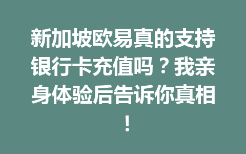新加坡欧易真的支持银行卡充值吗？我亲身体验后告诉你真相！
