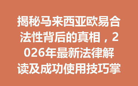 揭秘马来西亚欧易合法性背后的真相，2026年最新法律解读及成功使用技巧掌握！