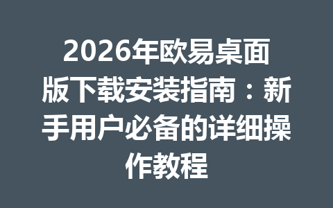 2026年欧易桌面版下载安装指南:新手用户必备的详细操作教程
