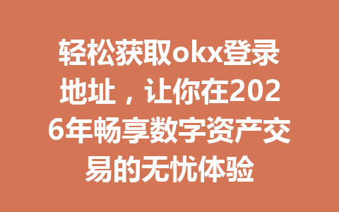轻松获取okx登录地址，让你在2026年畅享数字资产交易的无忧体验