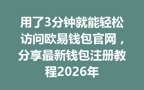 用了3分钟就能轻松访问欧易钱包官网，分享最新钱包注册教程2026年
