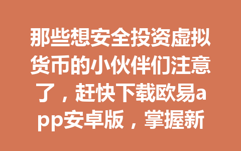 那些想安全投资虚拟货币的小伙伴们注意了,赶快下载欧易app安卓版,掌握新机会!