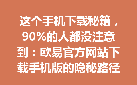 这个手机下载秘籍,90%的人都没注意到:欧易官方网站下载手机版的隐秘路径!