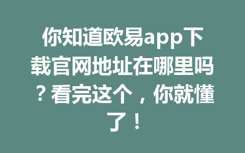 你知道欧易app下载官网地址在哪里吗?看完这个,你就懂了!