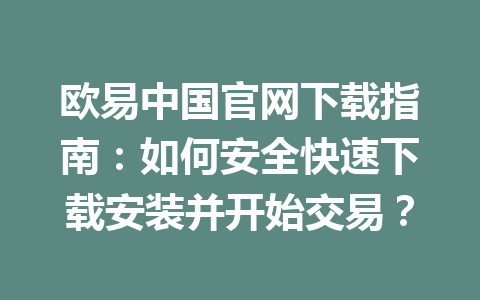 欧易中国官网下载指南：如何安全快速下载安装并开始交易？