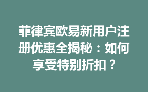 菲律宾欧易新用户注册优惠全揭秘：如何享受特别折扣？