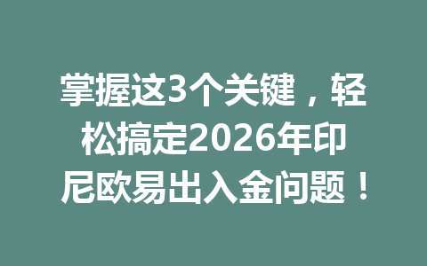 掌握这3个关键,轻松搞定2026年印尼欧易出入金问题!