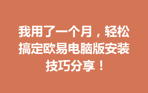 我用了一个月，轻松搞定欧易电脑版安装技巧分享！