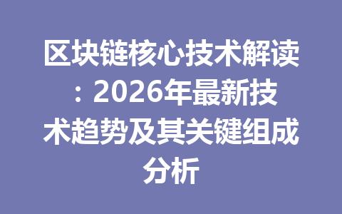 区块链核心技术解读：2026年最新技术趋势及其关键组成分析