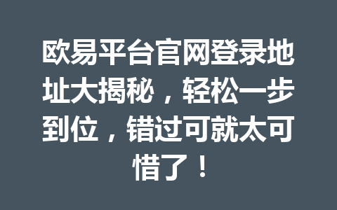 欧易平台官网登录地址大揭秘，轻松一步到位，错过可就太可惜了！