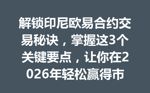 解锁印尼欧易合约交易秘诀,掌握这3个关键要点,让你在2026年轻松赢得市场!
