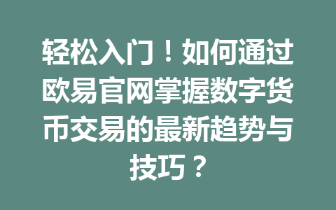 轻松入门!如何通过欧易官网掌握数字货币交易的最新趋势与技巧?