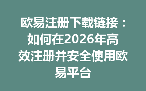 欧易注册下载链接：如何在2026年高效注册并安全使用欧易平台