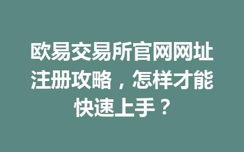 欧易交易所官网网址注册攻略，怎样才能快速上手？