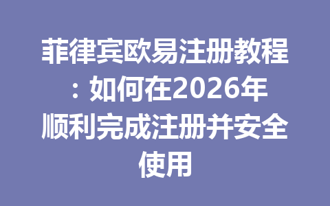 菲律宾欧易注册教程：如何在2026年顺利完成注册并安全使用
