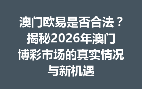 澳门欧易是否合法?揭秘2026年澳门博彩市场的真实情况与新机遇
