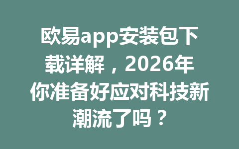 欧易app安装包下载详解,2026年你准备好应对科技新潮流了吗?